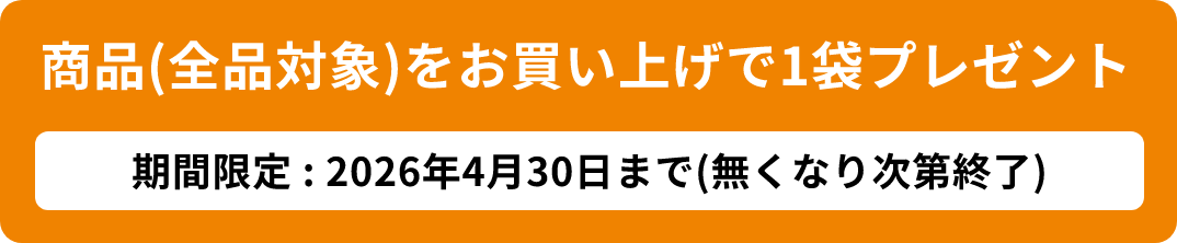 商品(全品対象)をお買い上げで1袋プレゼント 期間限定:2026年4月30日まで(無くなり次第終了)
