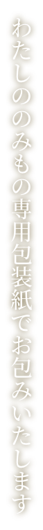 わたしののみもの専用包装紙でお包みいたします