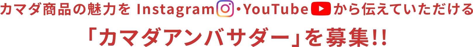 カマダ商品の魅力を Instagram・YouTubeから伝えていただける 「カマダアンバサダー」を募集!!