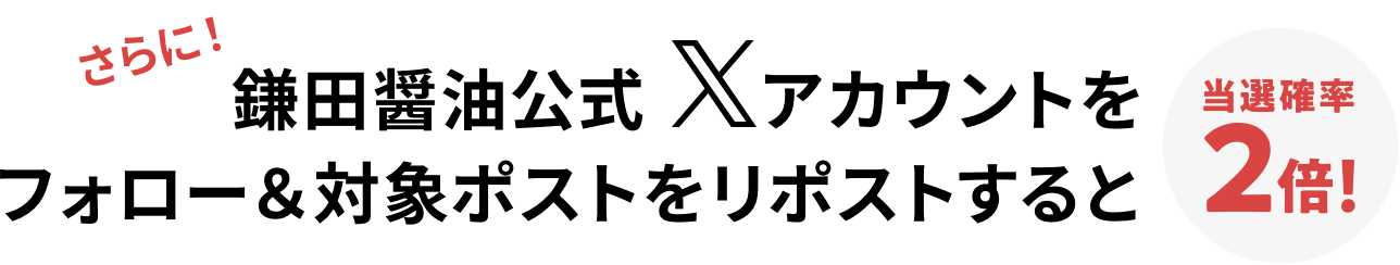 さらに！鎌田醤油公式Xアカウントをフォロー＆対象ポストをリポストすると当選率2倍！