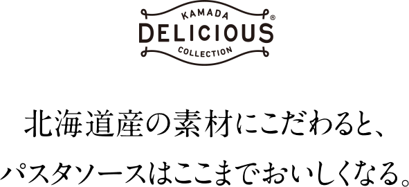 KAMADA DELICIOUS COLLECTION 北海道産の素材にこだわると、パスタソースはここまでおいしくなる。