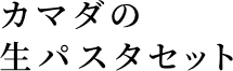 カマダの生パスタセット