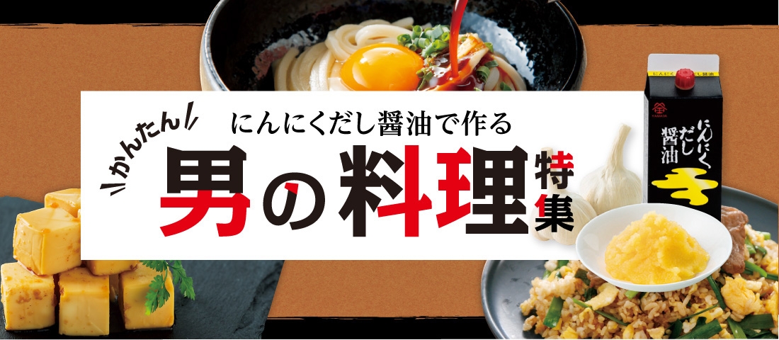 かんたん にんにくだし醤油で作る 男の料理特集