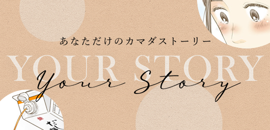 あなただけのカマダストーリー YOUR STORY